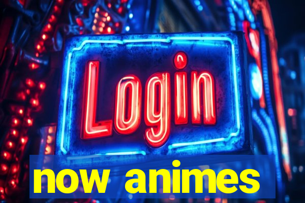 now animes